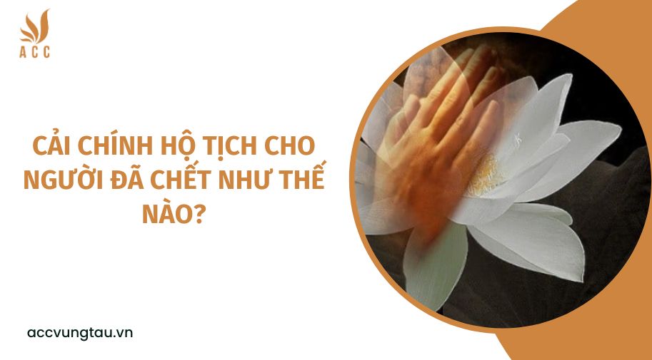 Cải chính hộ tịch cho người chết - Khó khăn, vướng mắc và giải pháp