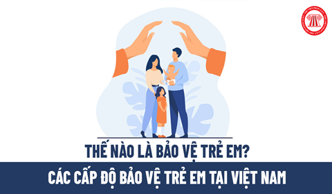 CÁC CẤP ĐỘ BẢO VỆ TRẺ EM Ở VIỆT NAM?