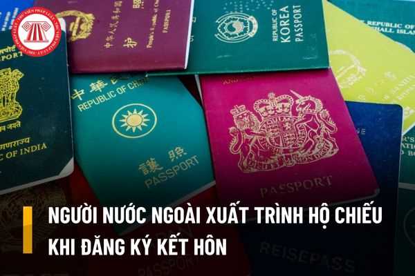 Tìm hiểu về giấy tờ tùy thân người nước ngoài phải xuất trình khi đăng ký kết hôn tại Việt Nam